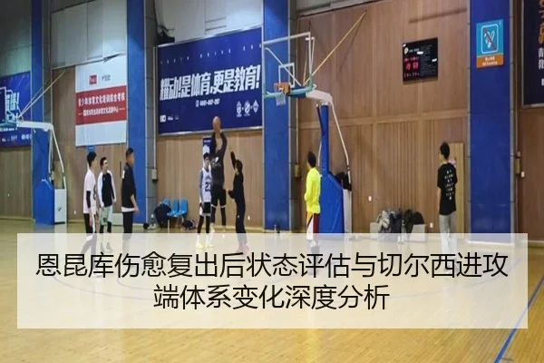 恩昆库伤愈复出后状态评估与切尔西进攻端体系变化深度分析