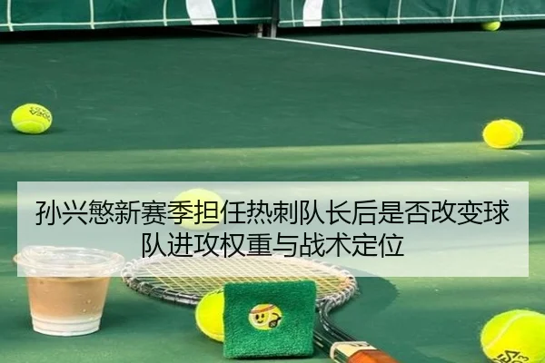 孙兴慜新赛季担任热刺队长后是否改变球队进攻权重与战术定位