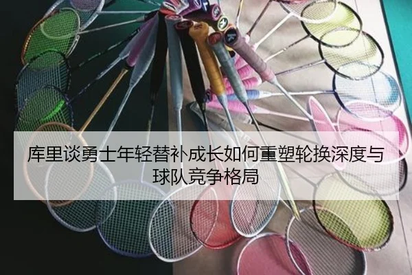 库里谈勇士年轻替补成长如何重塑轮换深度与球队竞争格局