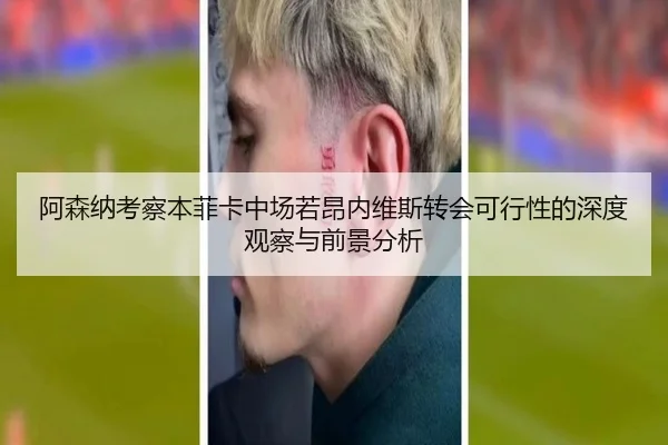 阿森纳考察本菲卡中场若昂内维斯转会可行性的深度观察与前景分析