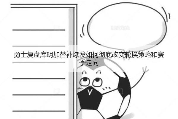 勇士复盘库明加替补爆发如何彻底改变轮换策略和赛季走向