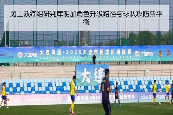 勇士教练组研判库明加角色升级路径与球队攻防新平衡