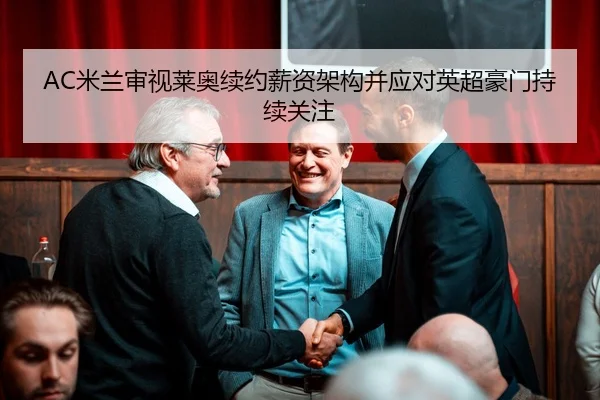 AC米兰审视莱奥续约薪资架构并应对英超豪门持续关注