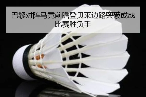巴黎对阵马竞前瞻登贝莱边路突破或成比赛胜负手