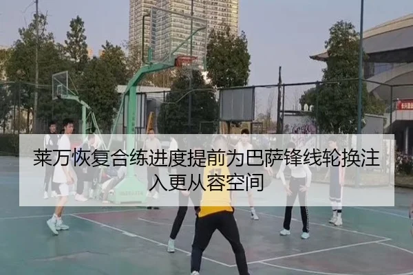 莱万恢复合练进度提前为巴萨锋线轮换注入更从容空间